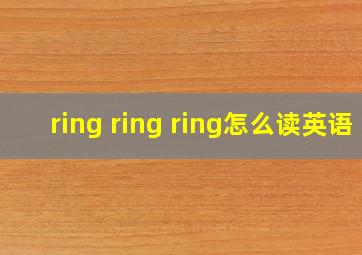 ring ring ring怎么读英语